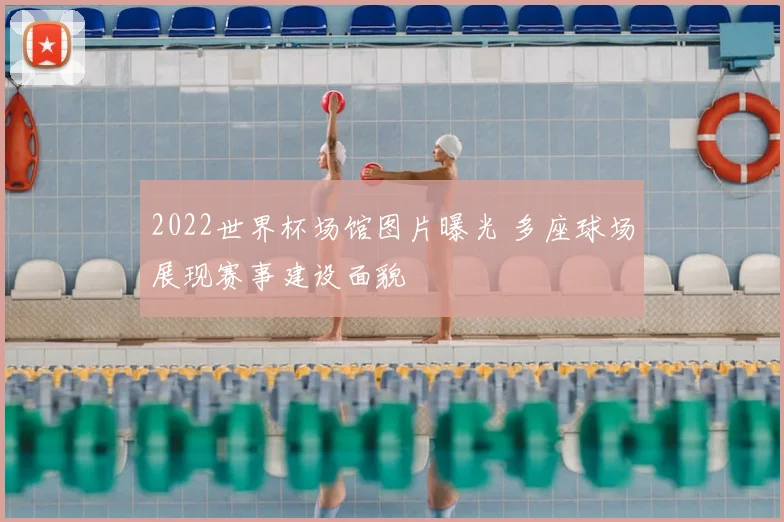 2022世界杯场馆图片曝光 多座球场展现赛事建设面貌