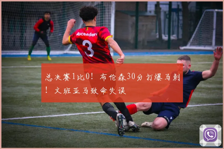 总决赛1比0！布伦森30分打爆马刺！文班亚马致命失误