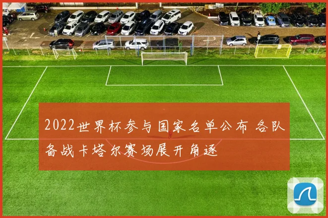 2022世界杯参与国家名单公布 各队备战卡塔尔赛场展开角逐