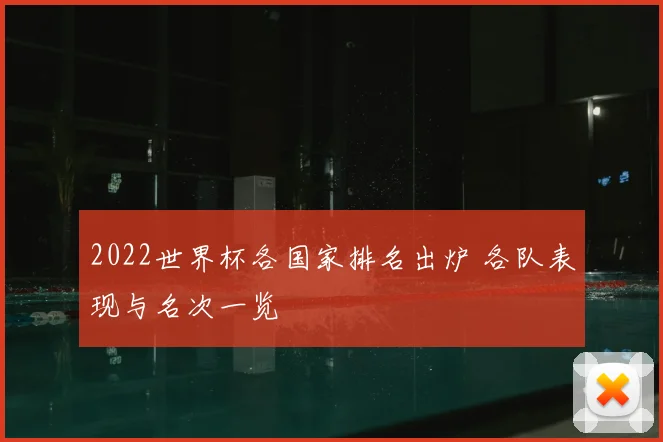 2022世界杯各国家排名出炉 各队表现与名次一览