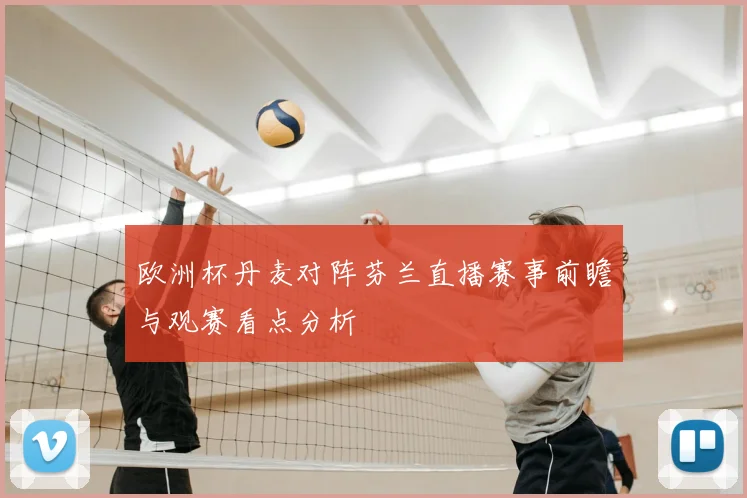 欧洲杯丹麦对阵芬兰直播赛事前瞻与观赛看点分析