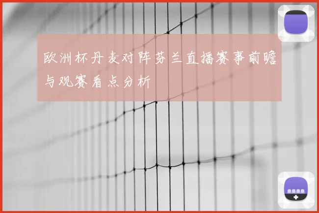 欧洲杯丹麦对阵芬兰直播赛事前瞻与观赛看点分析