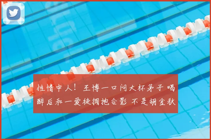性情中人!王博一口闷大杯茅子 喝醉后和一爱徒拥抱合影 不是胡金秋