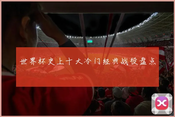 世界杯史上十大冷门经典战役盘点
