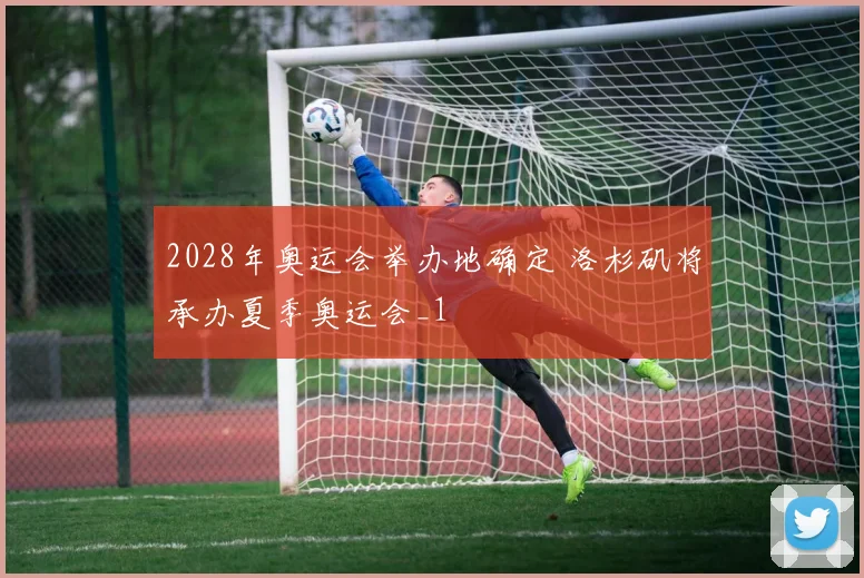 2028年奥运会举办地确定 洛杉矶将承办夏季奥运会_1