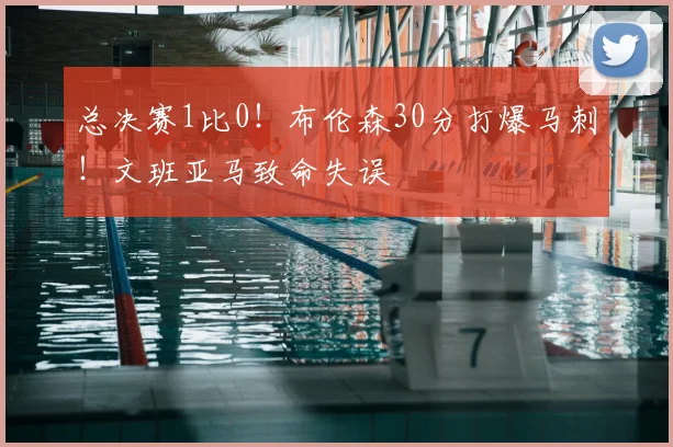 总决赛1比0!布伦森30分打爆马刺!文班亚马致命失误